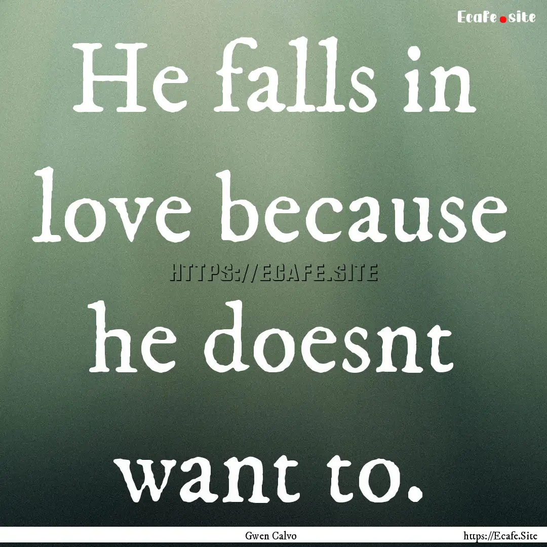 He falls in love because he doesnt want to..... : Quote by Gwen Calvo