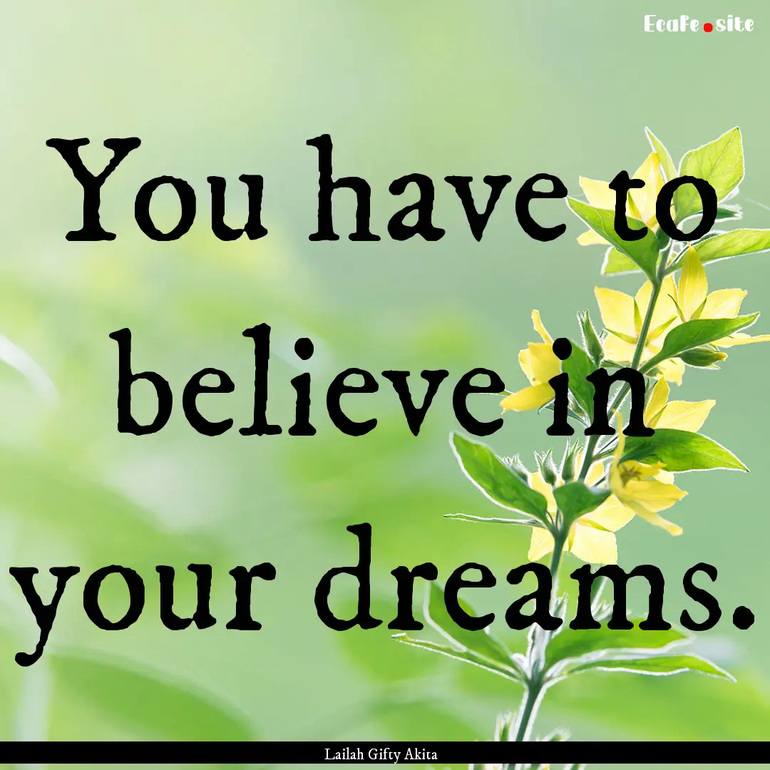 You have to believe in your dreams. : Quote by Lailah Gifty Akita