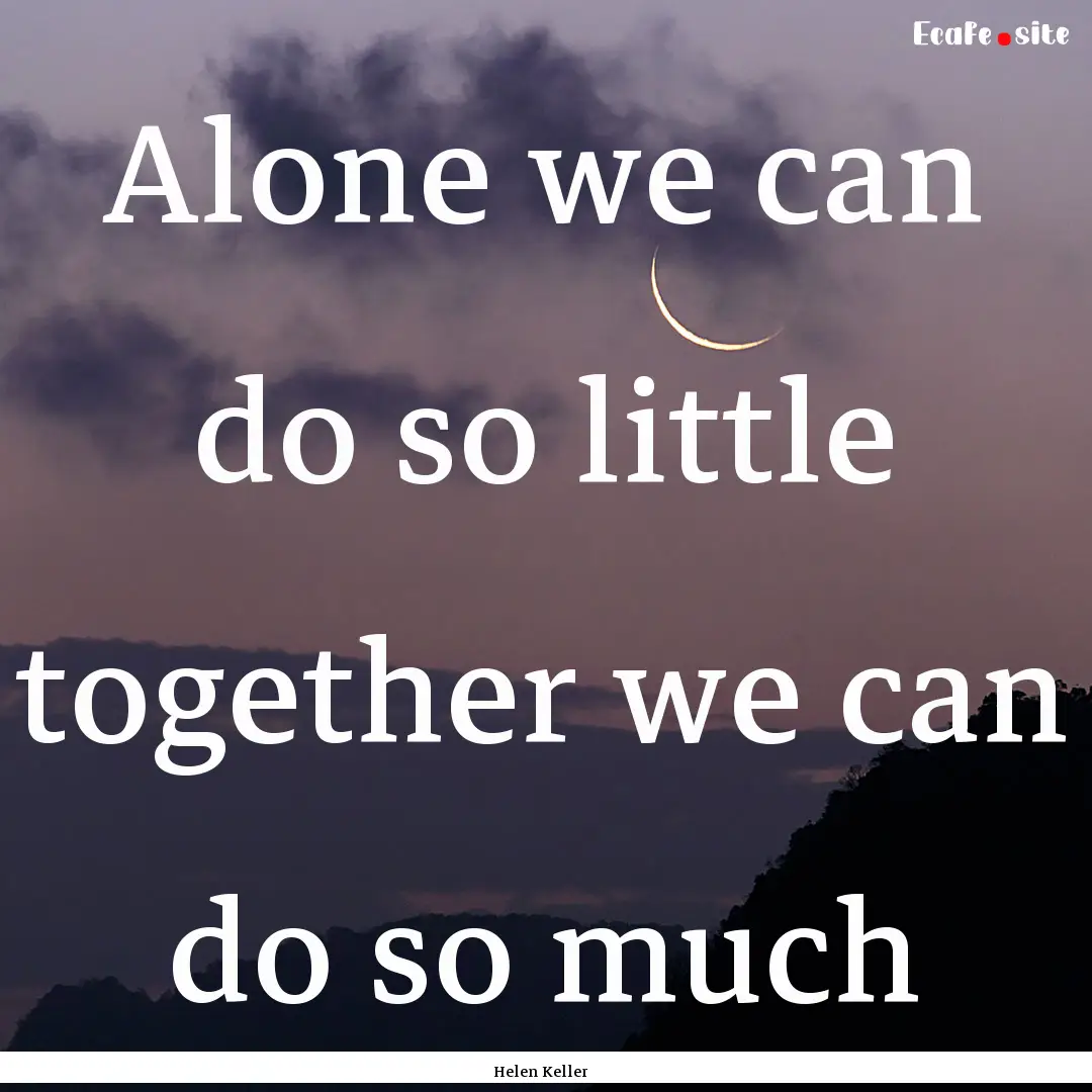 Alone we can do so little together we can.... : Quote by Helen Keller