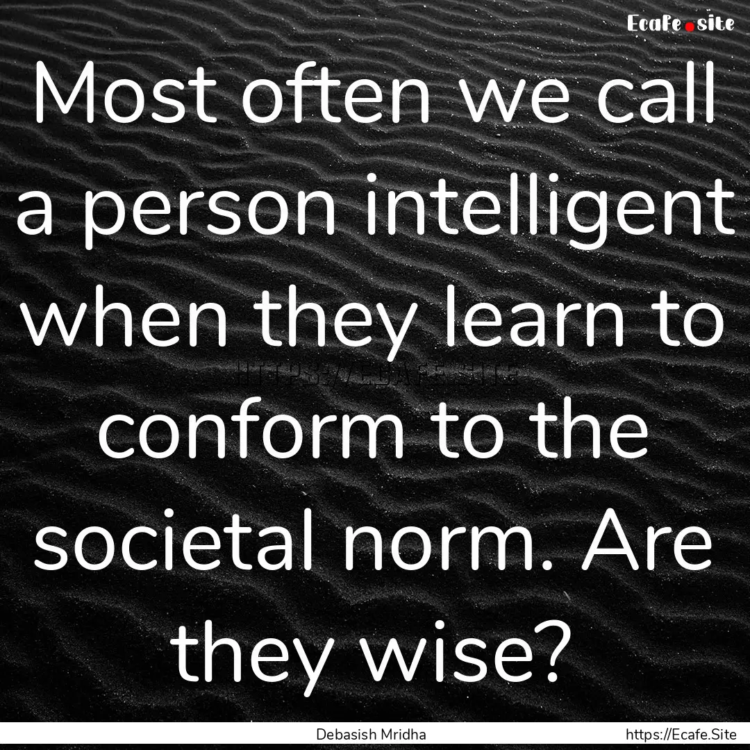 Most often we call a person intelligent when.... : Quote by Debasish Mridha