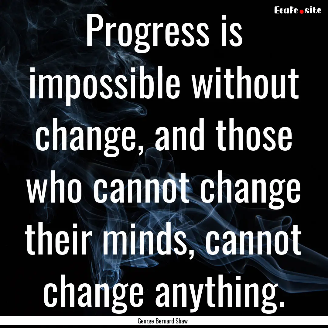 Progress is impossible without change, and.... : Quote by George Bernard Shaw