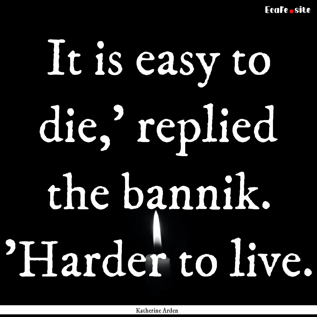 It is easy to die,' replied the bannik. 'Harder.... : Quote by Katherine Arden