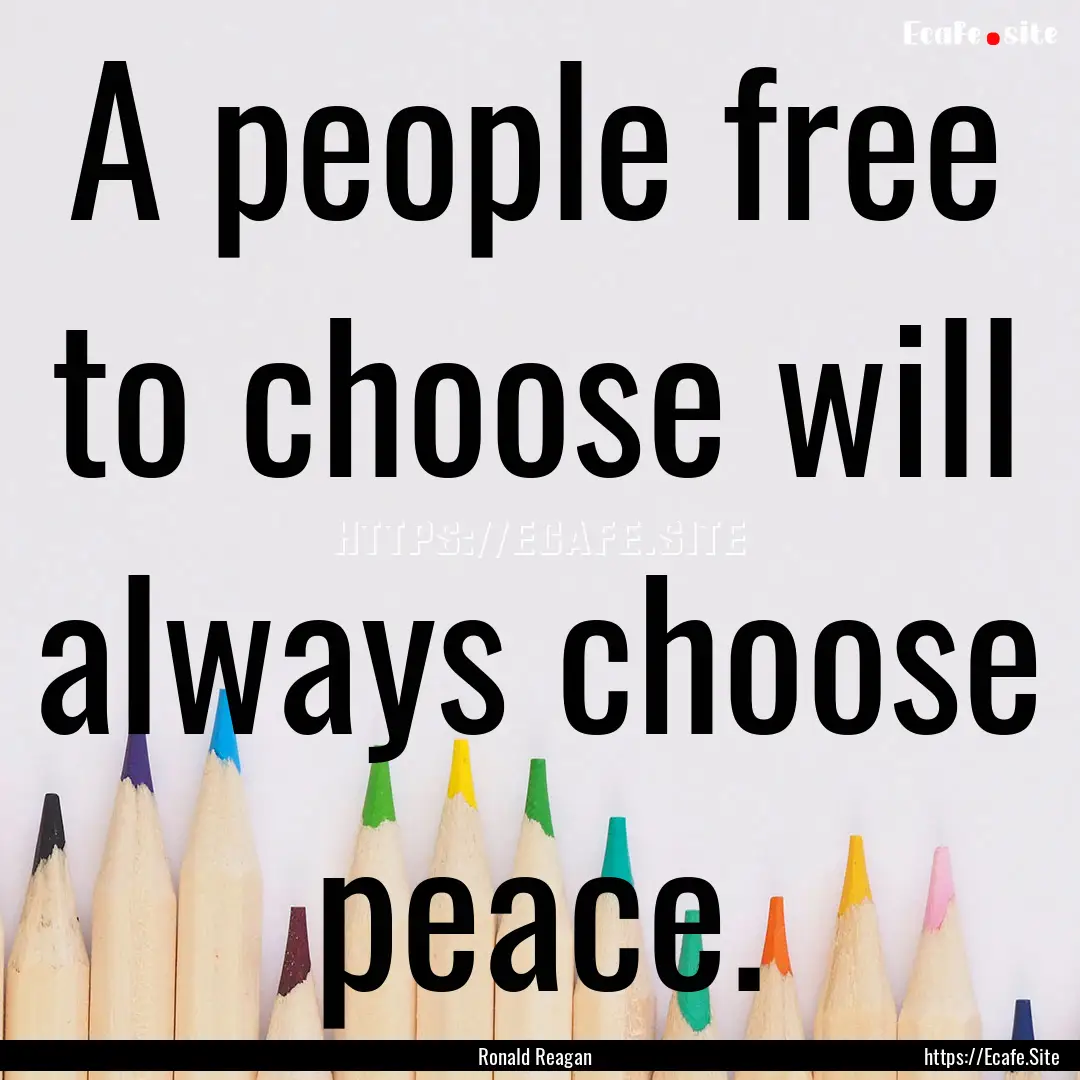 A people free to choose will always choose.... : Quote by Ronald Reagan