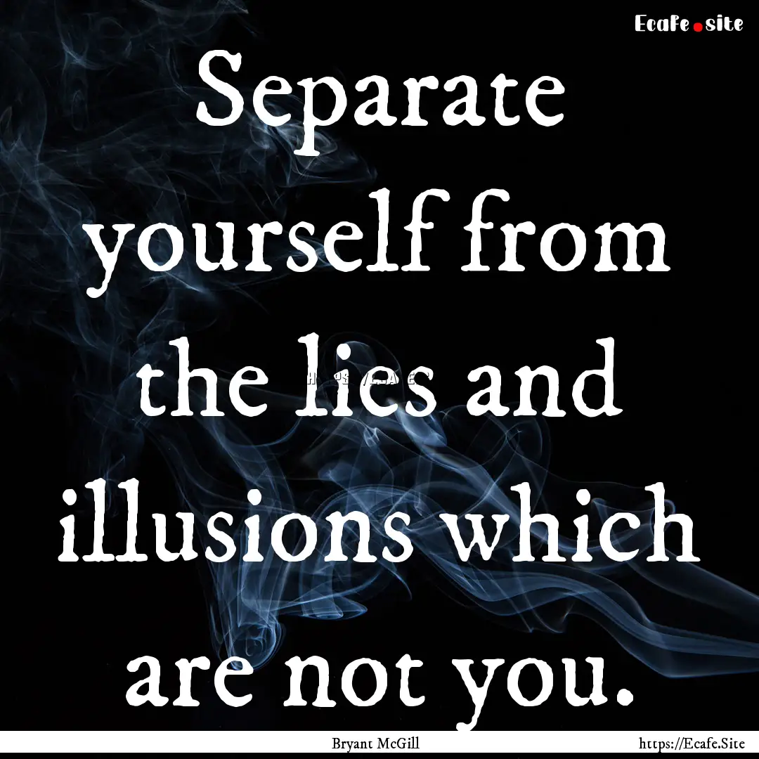 Separate yourself from the lies and illusions.... : Quote by Bryant McGill