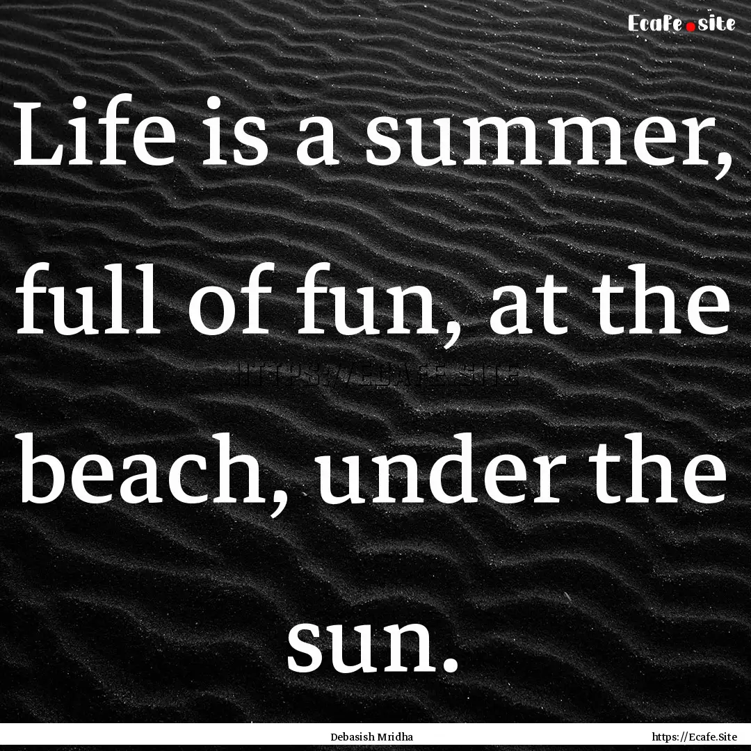 Life is a summer, full of fun, at the beach,.... : Quote by Debasish Mridha