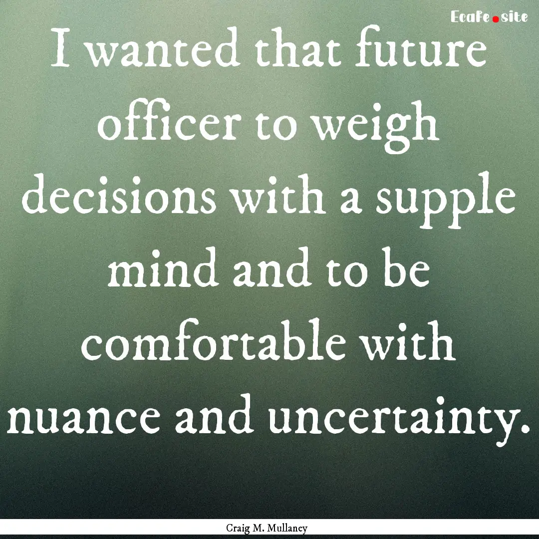 I wanted that future officer to weigh decisions.... : Quote by Craig M. Mullaney