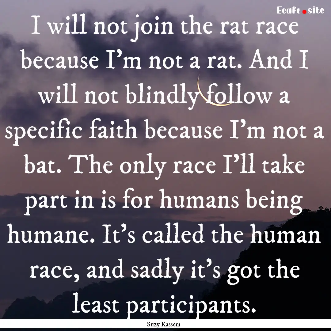 I will not join the rat race because I'm.... : Quote by Suzy Kassem