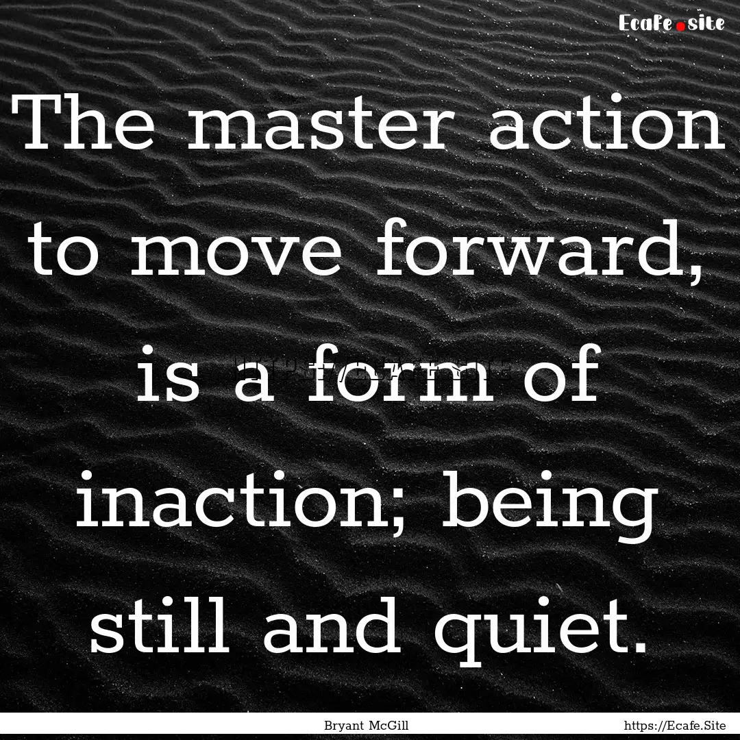 The master action to move forward, is a form.... : Quote by Bryant McGill