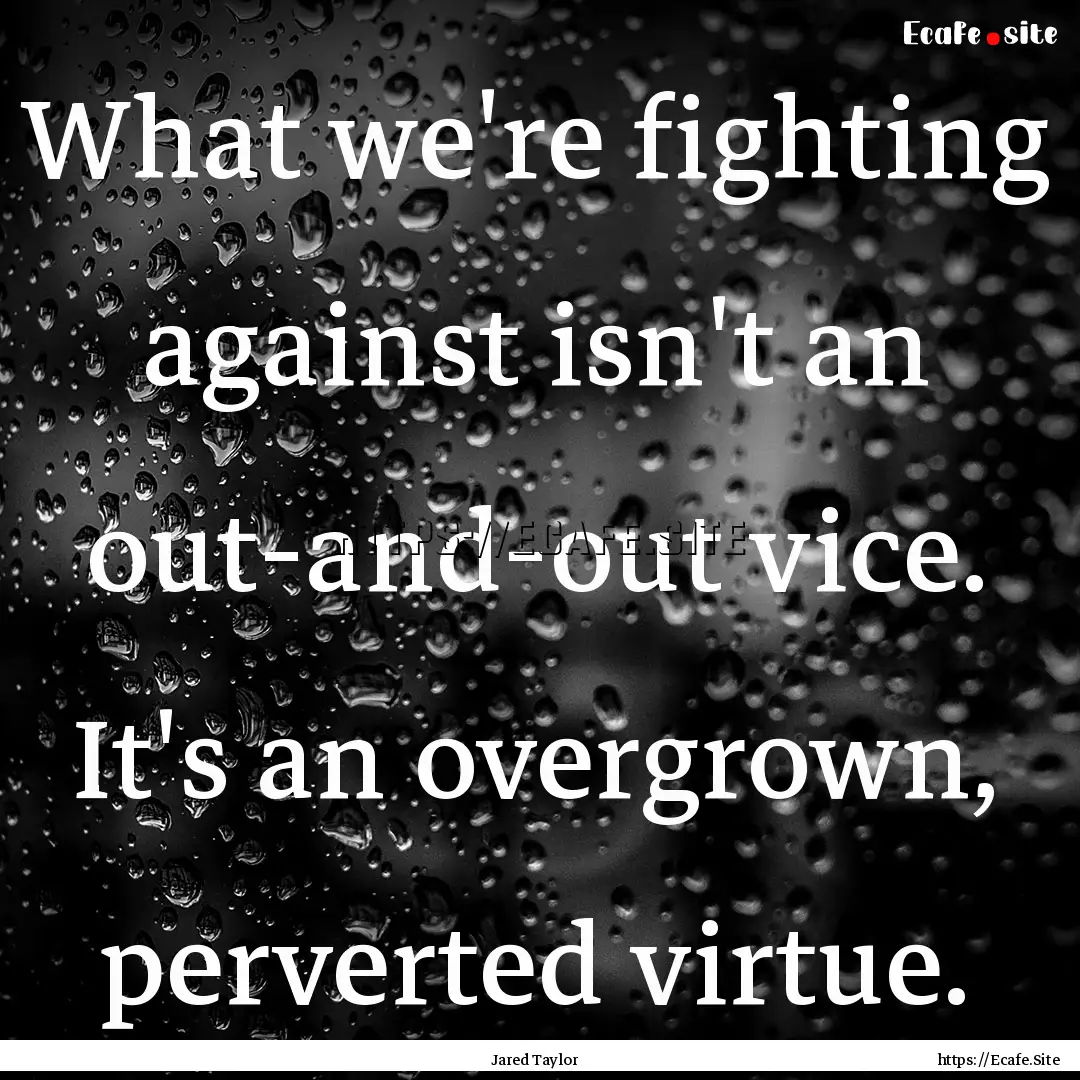 What we're fighting against isn't an out-and-out.... : Quote by Jared Taylor