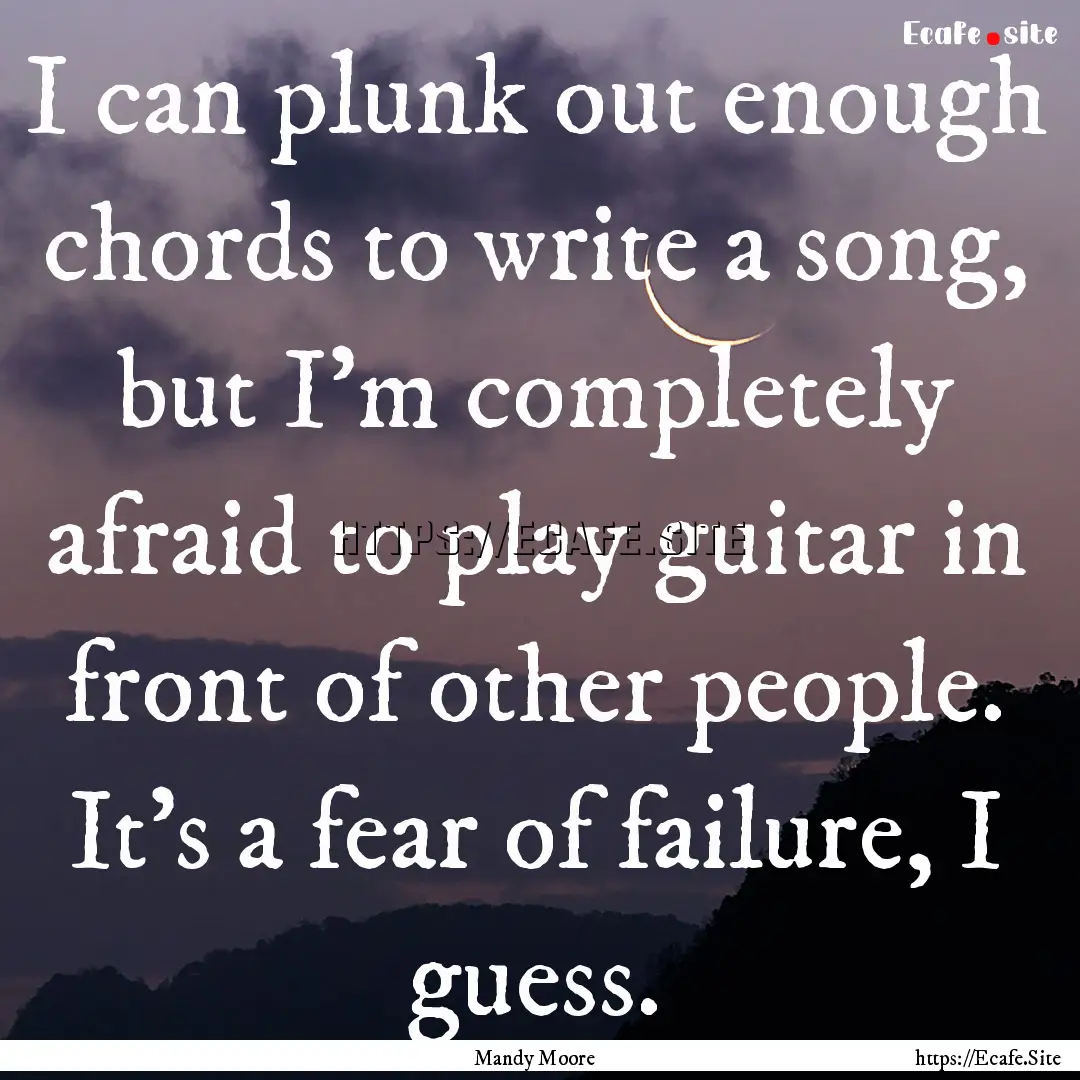 I can plunk out enough chords to write a.... : Quote by Mandy Moore