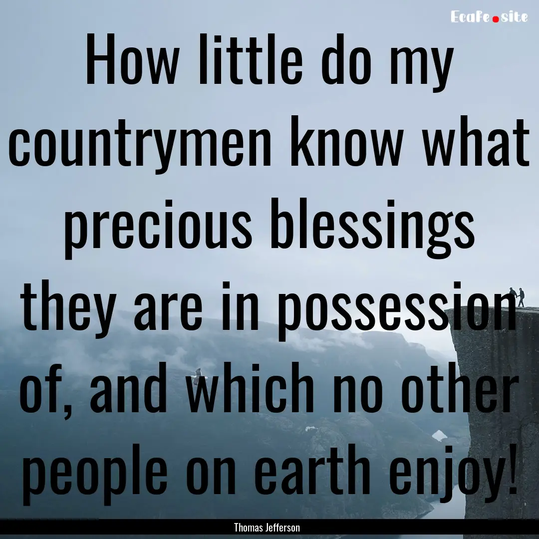 How little do my countrymen know what precious.... : Quote by Thomas Jefferson