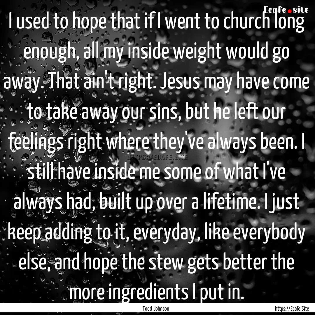 I used to hope that if I went to church long.... : Quote by Todd Johnson