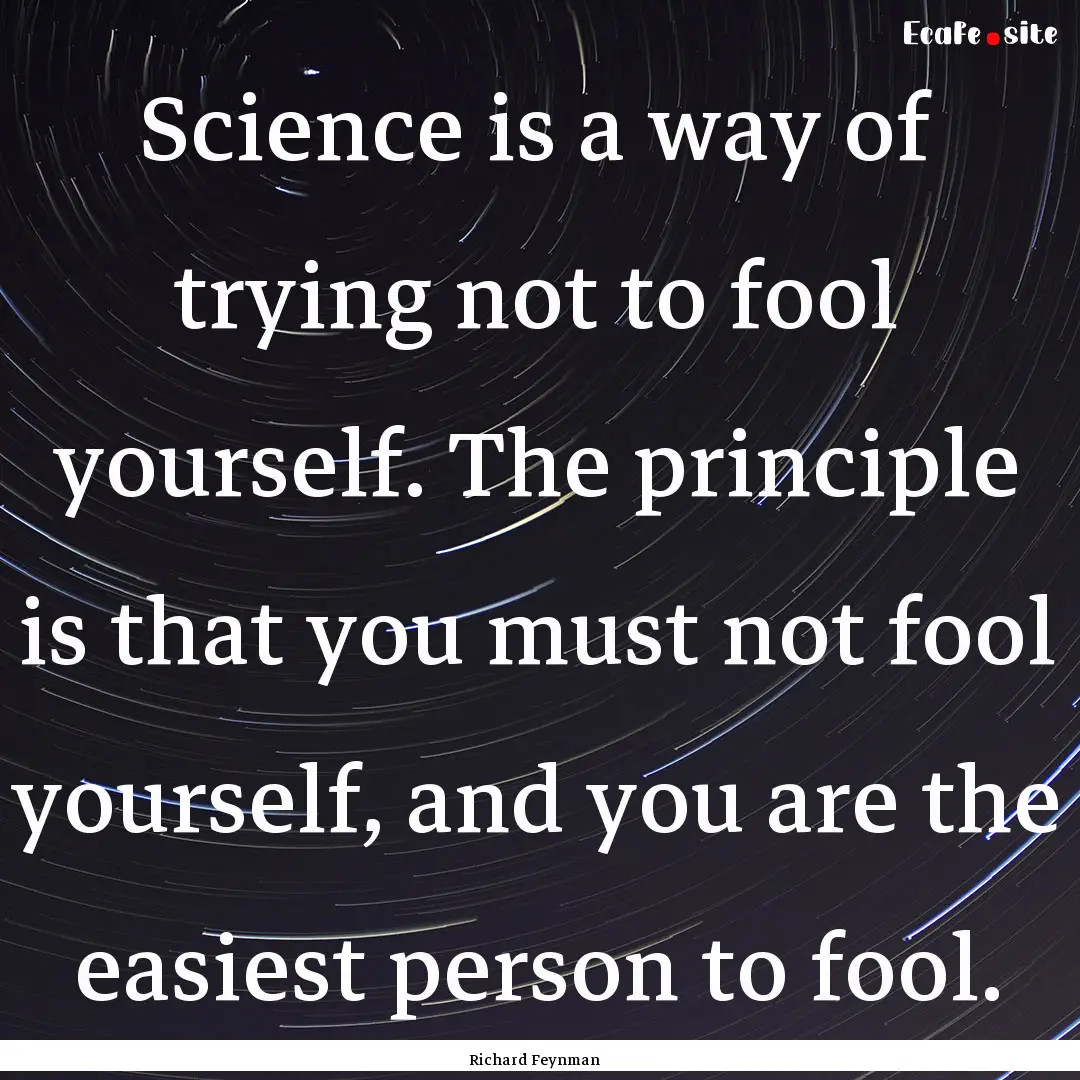 Science is a way of trying not to fool yourself..... : Quote by Richard Feynman