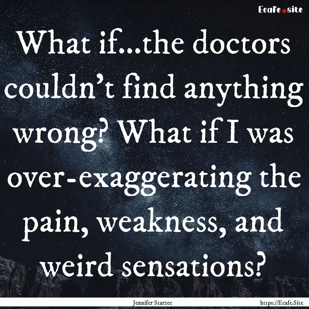 What if...the doctors couldn't find anything.... : Quote by Jennifer Starzec