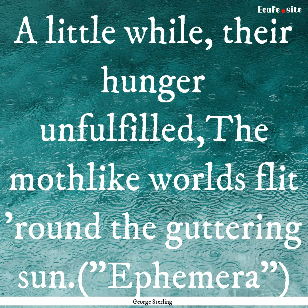 A little while, their hunger unfulfilled,The.... : Quote by George Sterling