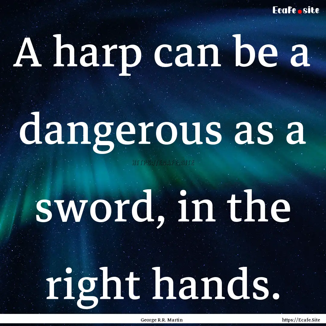 A harp can be a dangerous as a sword, in.... : Quote by George R.R. Martin