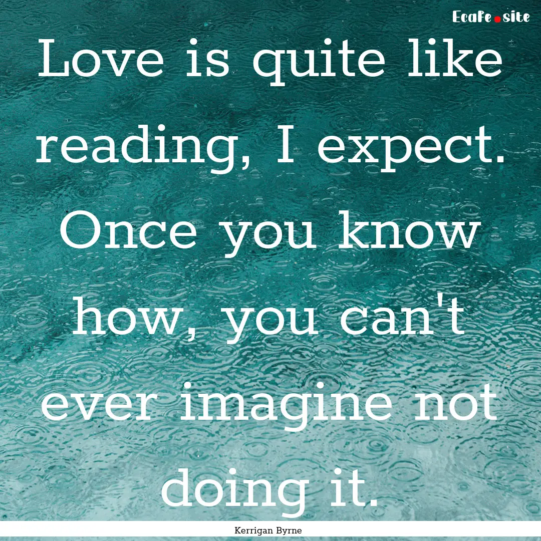 Love is quite like reading, I expect. Once.... : Quote by Kerrigan Byrne