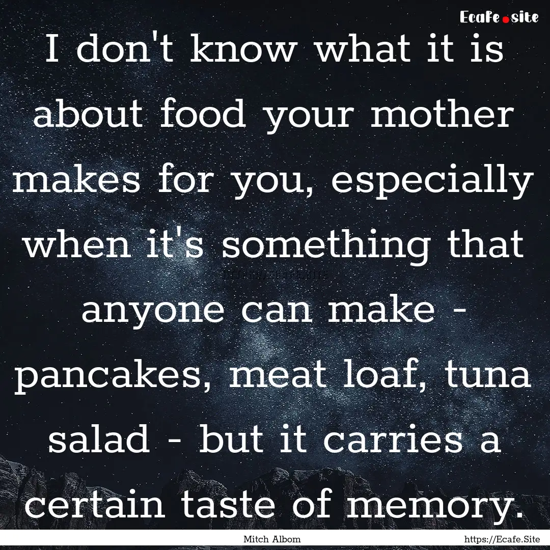 I don't know what it is about food your mother.... : Quote by Mitch Albom