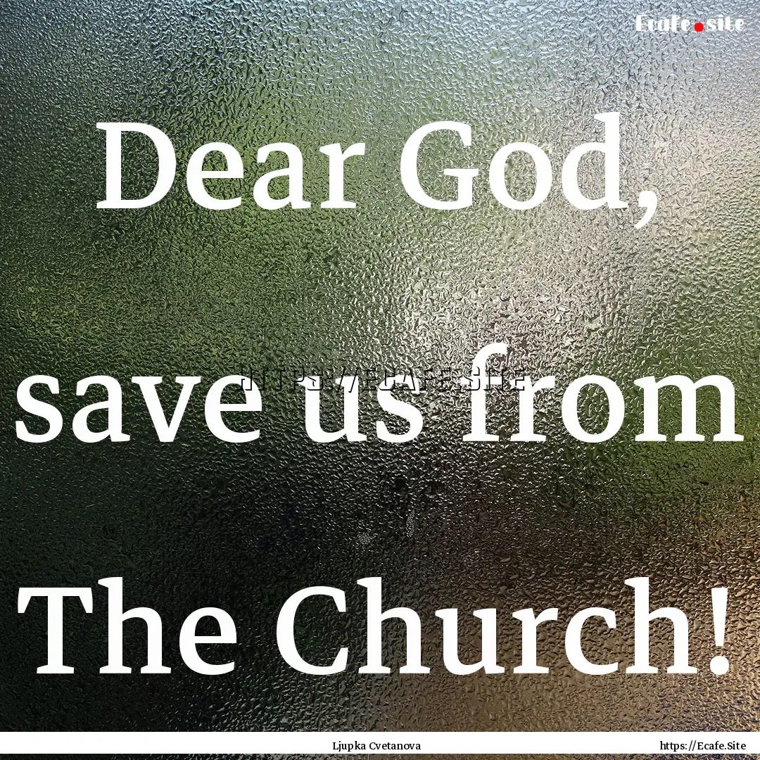 Dear God, save us from The Church! : Quote by Ljupka Cvetanova