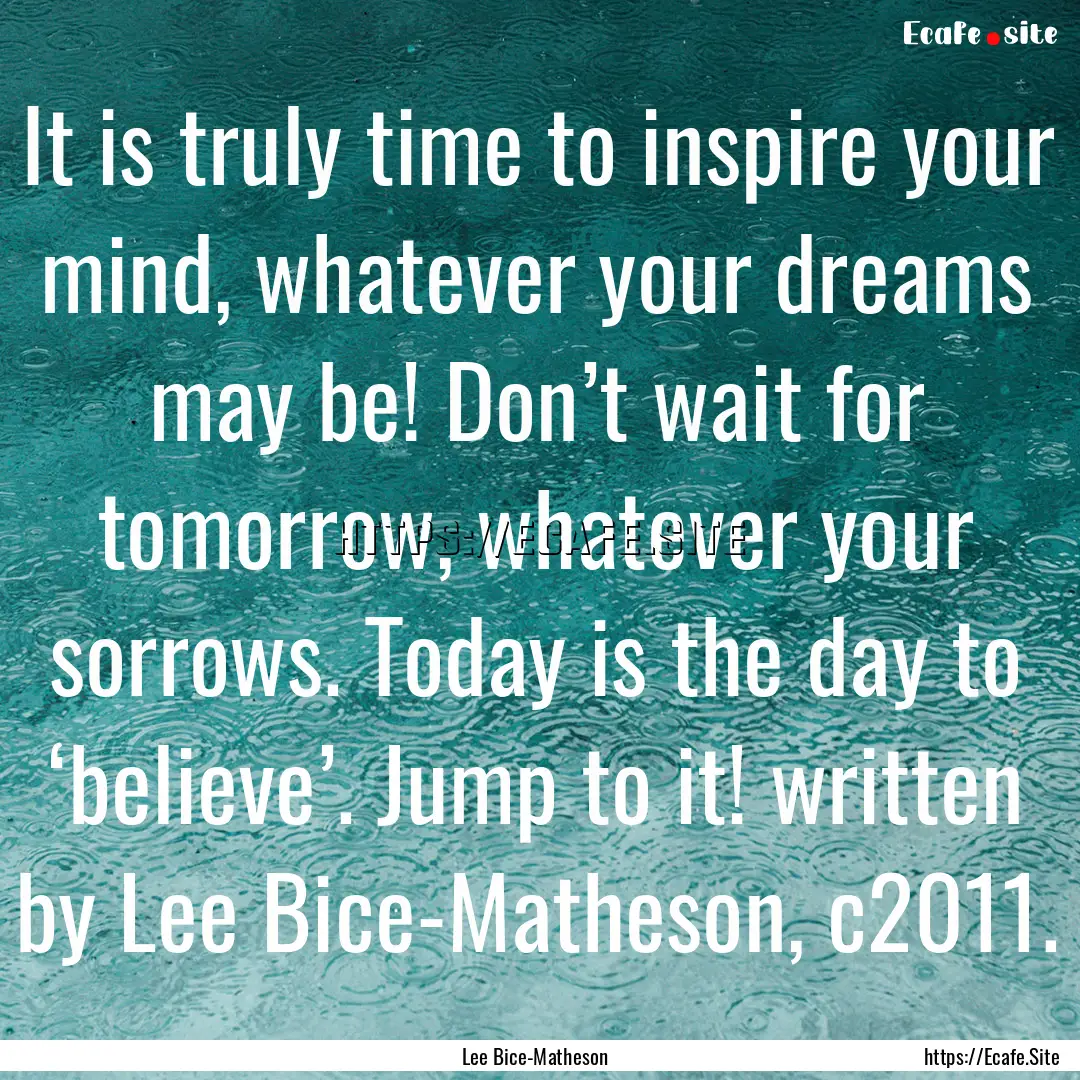 It is truly time to inspire your mind, whatever.... : Quote by Lee Bice-Matheson