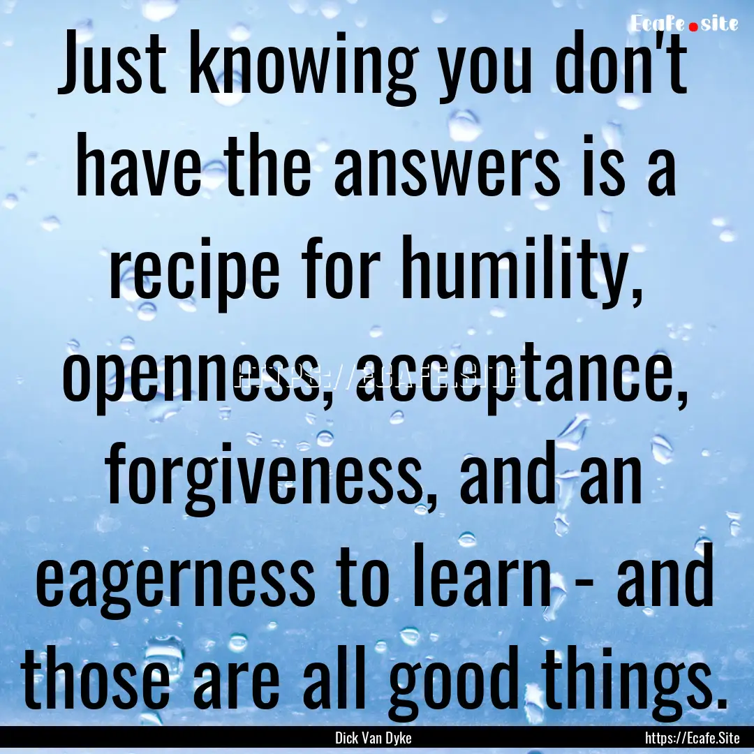 Just knowing you don't have the answers is.... : Quote by Dick Van Dyke