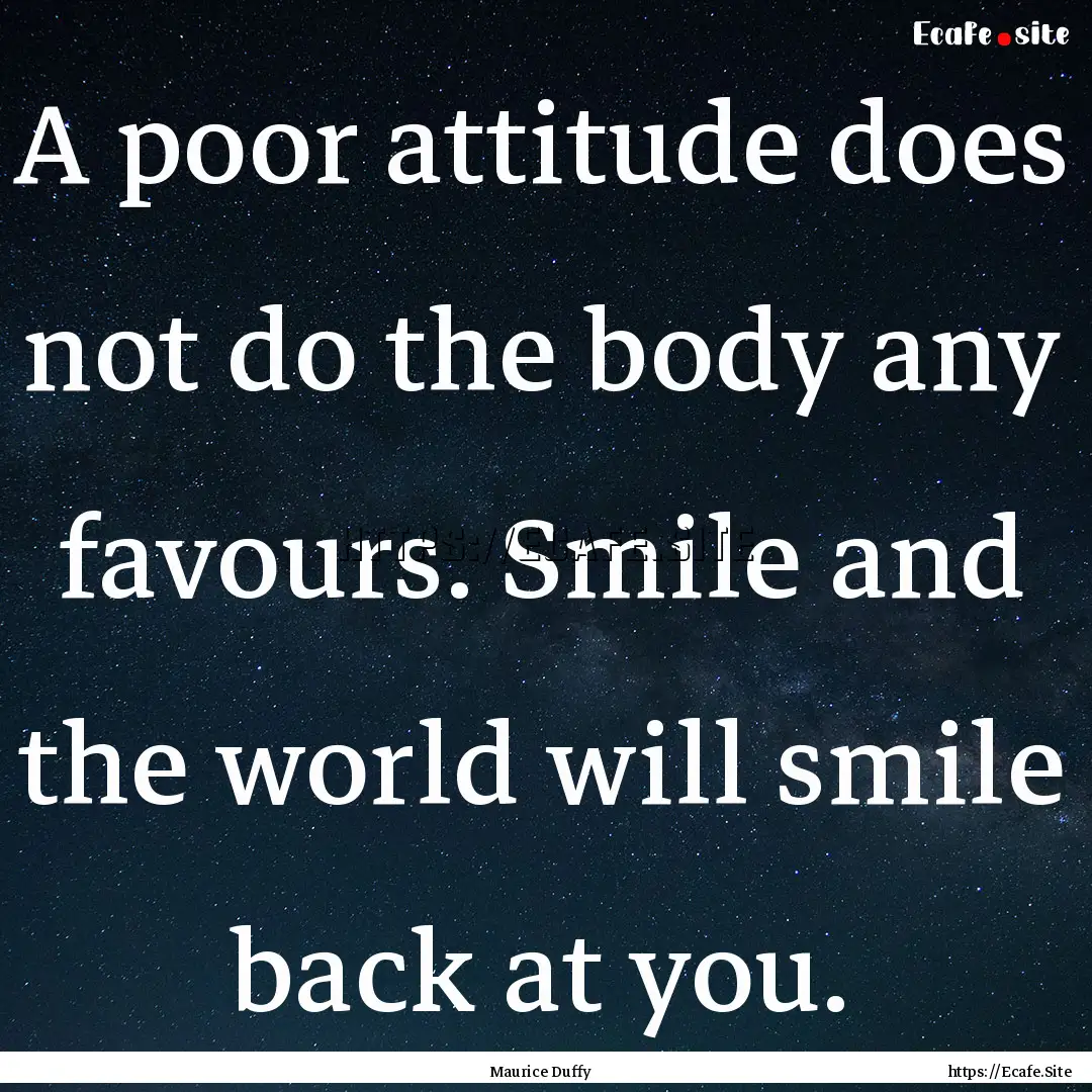 A poor attitude does not do the body any.... : Quote by Maurice Duffy