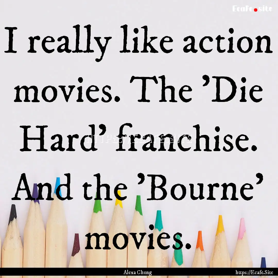 I really like action movies. The 'Die Hard'.... : Quote by Alexa Chung