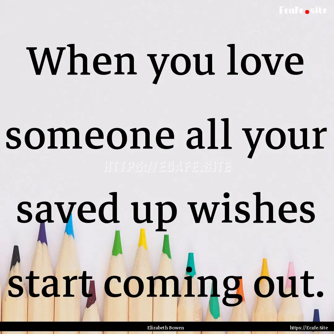 When you love someone all your saved up wishes.... : Quote by Elizabeth Bowen