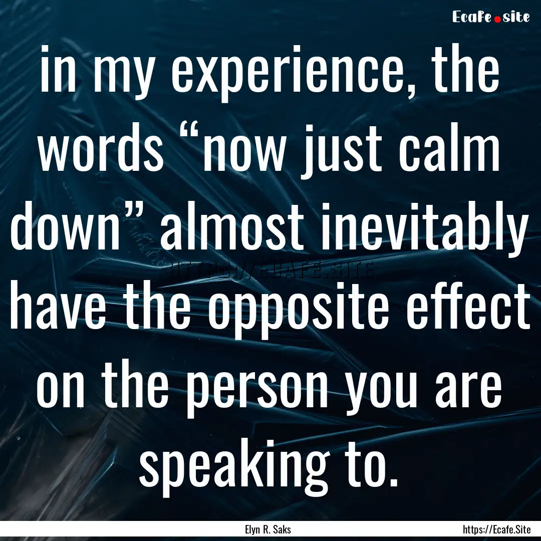 in my experience, the words “now just calm.... : Quote by Elyn R. Saks