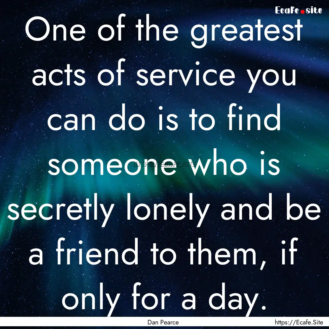 One of the greatest acts of service you can.... : Quote by Dan Pearce