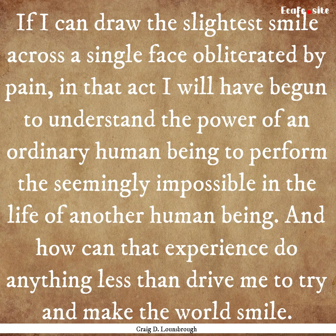 If I can draw the slightest smile across.... : Quote by Craig D. Lounsbrough