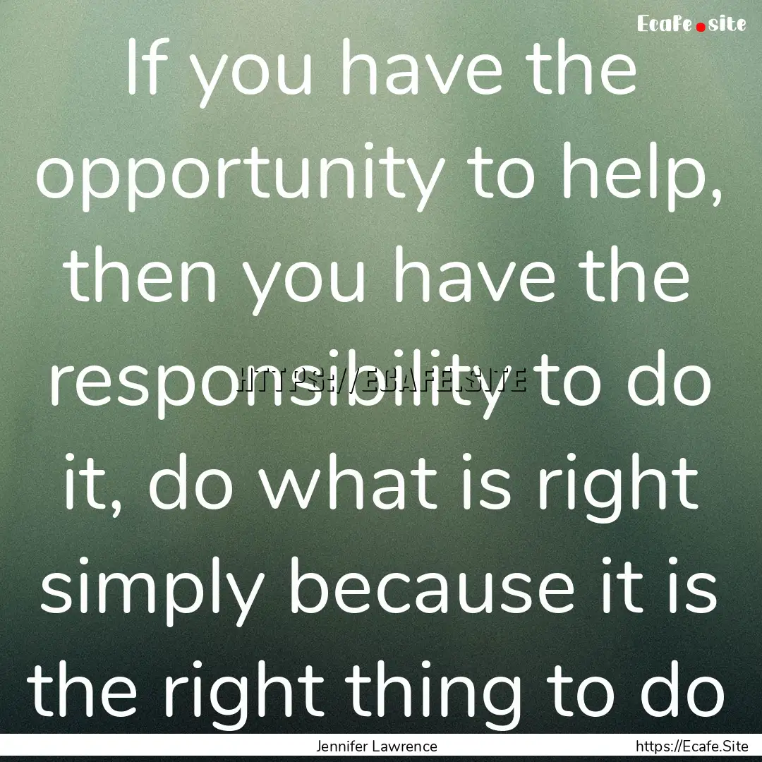 If you have the opportunity to help, then.... : Quote by Jennifer Lawrence