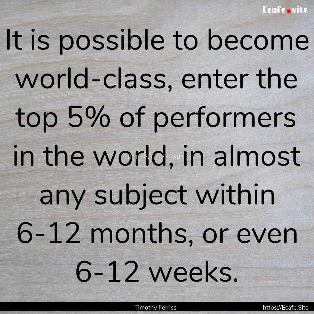 It is possible to become world-class, enter.... : Quote by Timothy Ferriss