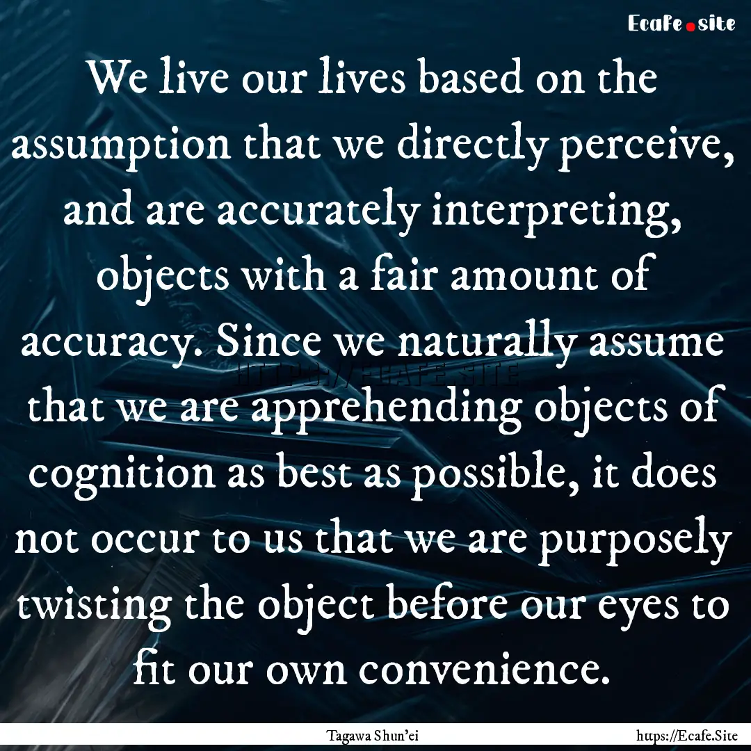 We live our lives based on the assumption.... : Quote by Tagawa Shun'ei