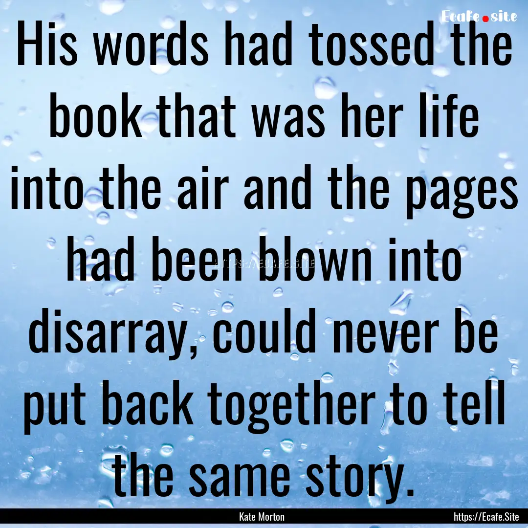 His words had tossed the book that was her.... : Quote by Kate Morton