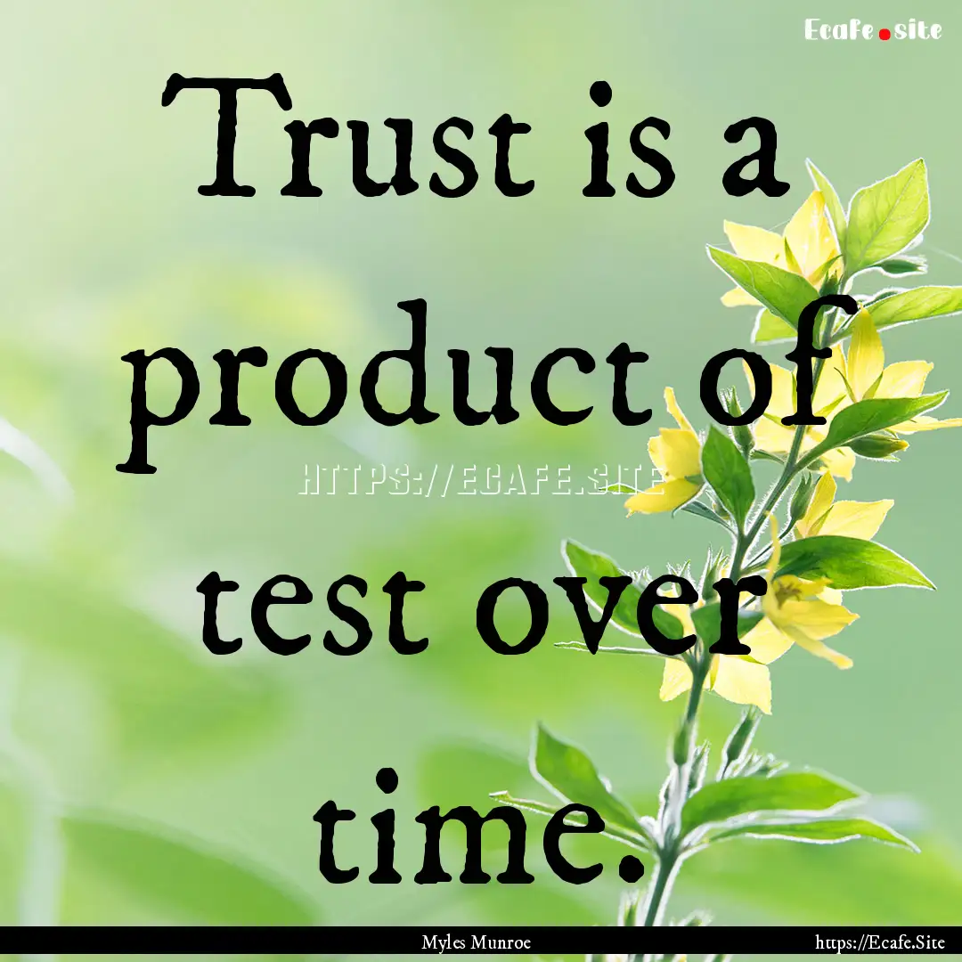 Trust is a product of test over time. : Quote by Myles Munroe