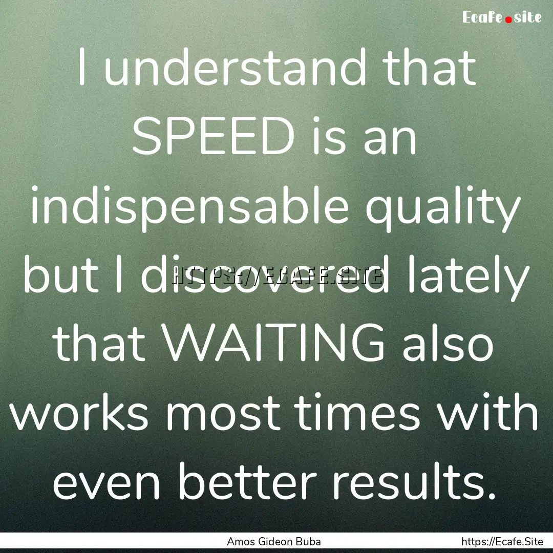 I understand that SPEED is an indispensable.... : Quote by Amos Gideon Buba