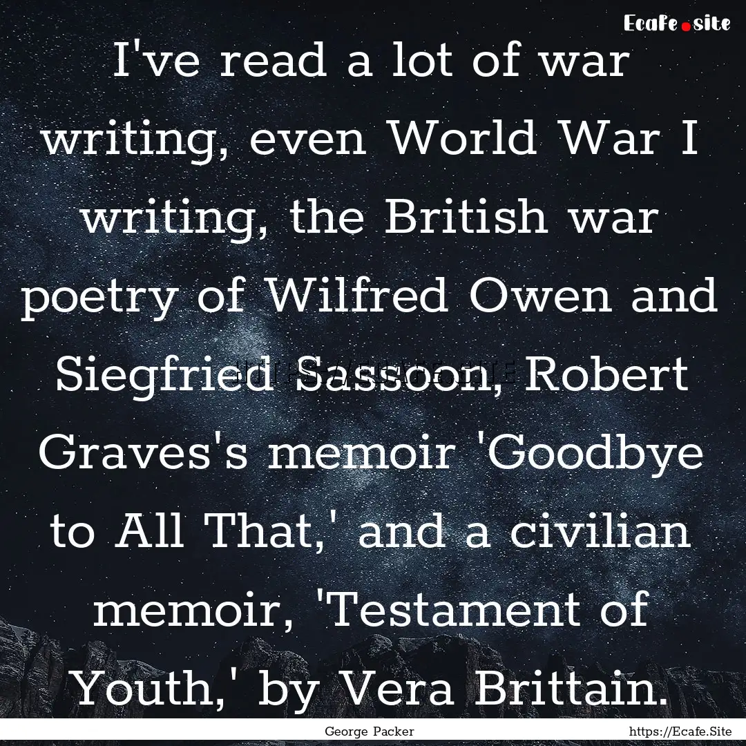 I've read a lot of war writing, even World.... : Quote by George Packer