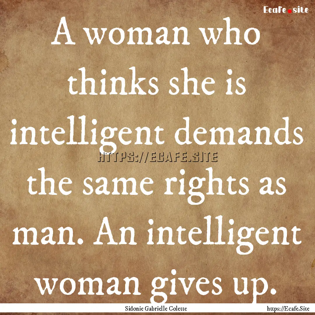 A woman who thinks she is intelligent demands.... : Quote by Sidonie Gabrielle Colette