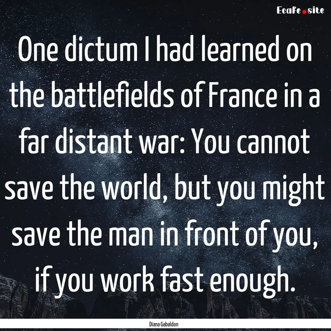 One dictum I had learned on the battlefields.... : Quote by Diana Gabaldon