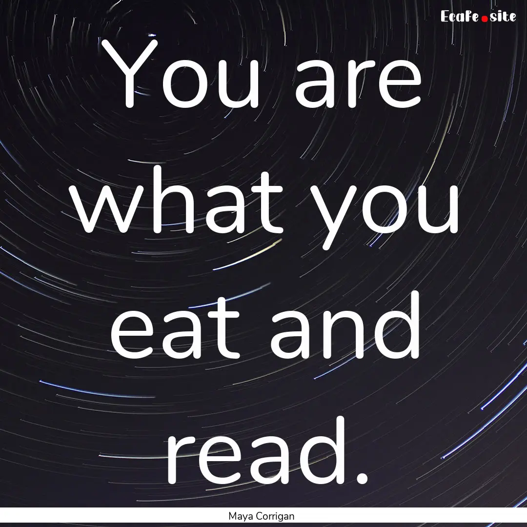 You are what you eat and read. : Quote by Maya Corrigan