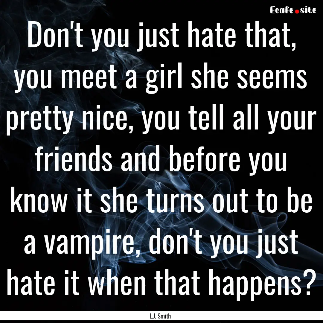 Don't you just hate that, you meet a girl.... : Quote by L.J. Smith