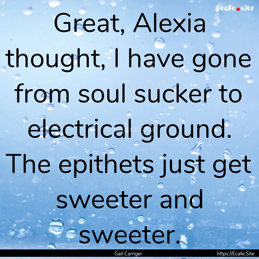 Great, Alexia thought, I have gone from soul.... : Quote by Gail Carriger