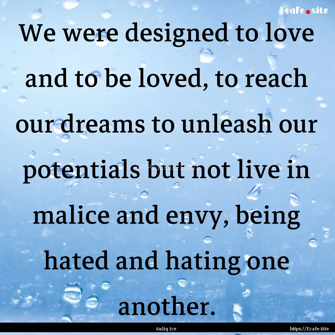 We were designed to love and to be loved,.... : Quote by Auliq Ice