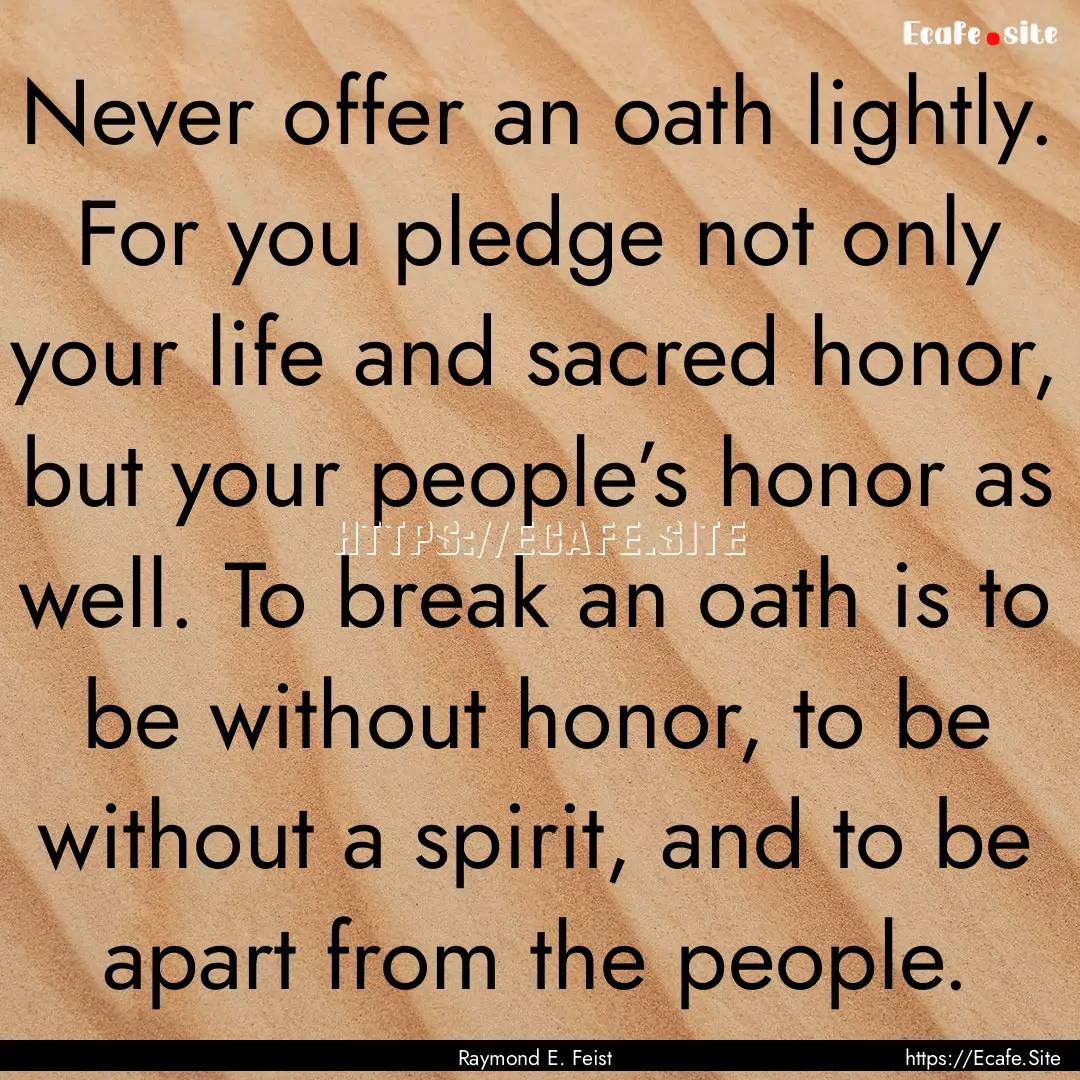 Never offer an oath lightly. For you pledge.... : Quote by Raymond E. Feist