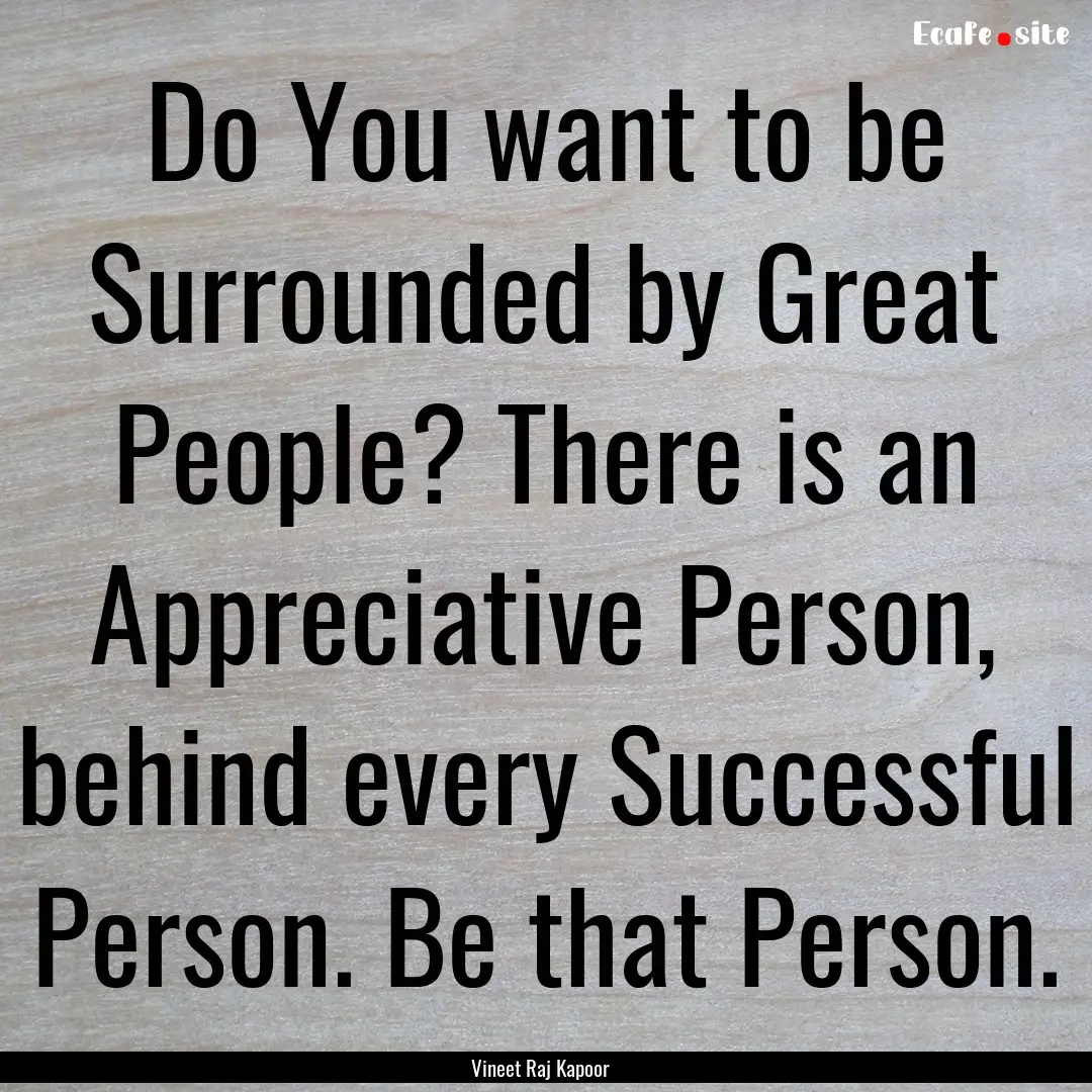 Do You want to be Surrounded by Great People?.... : Quote by Vineet Raj Kapoor