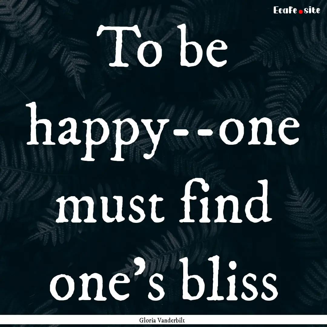 To be happy--one must find one's bliss : Quote by Gloria Vanderbilt