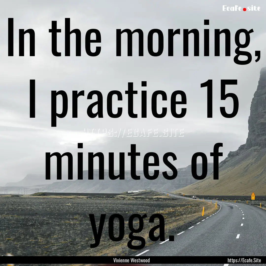 In the morning, I practice 15 minutes of.... : Quote by Vivienne Westwood