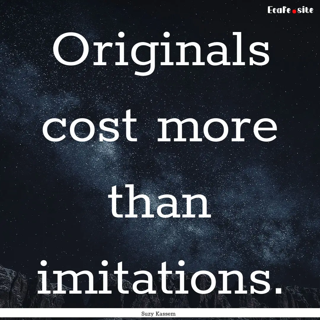 Originals cost more than imitations. : Quote by Suzy Kassem