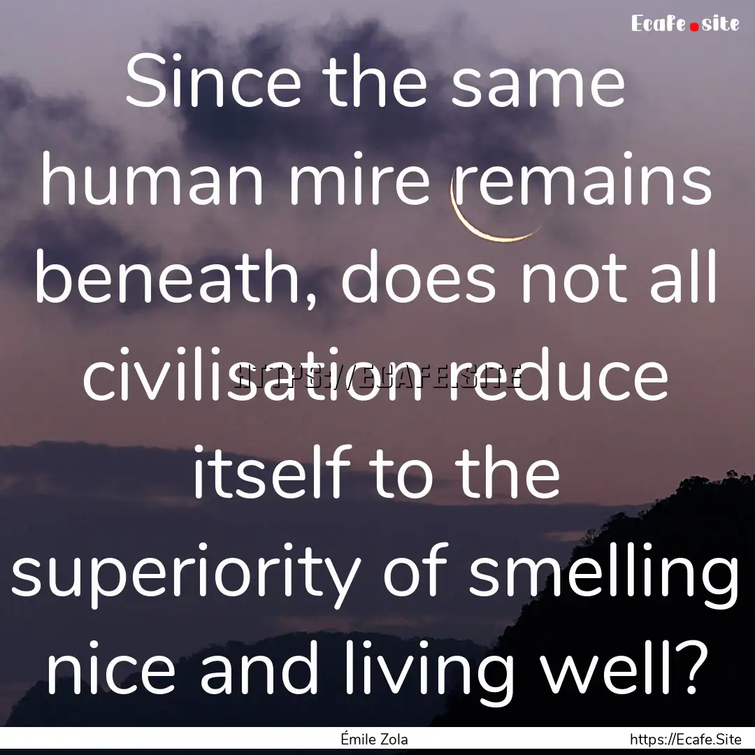 Since the same human mire remains beneath,.... : Quote by Émile Zola